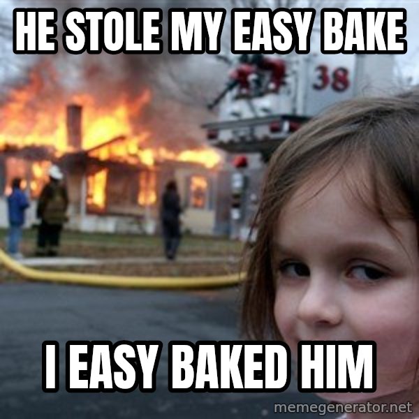 Disaster Girl meme: He stole my easy bake / I easy baked him