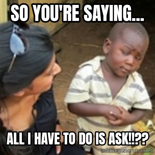 Skeptical african kid  meme: so you're saying... / all i have to do is ASK!!??
