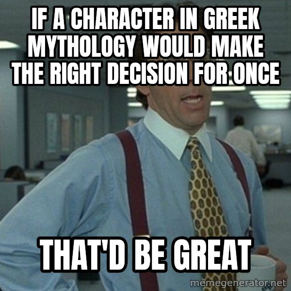 Office Space That Would Be Great meme: If a character in Greek mythology would make the right decision for once / That'd be great