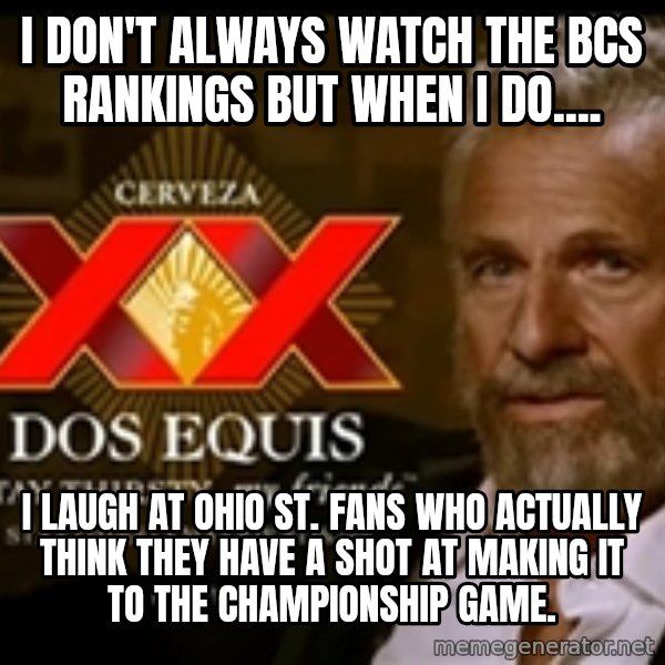 The Most Interesting Man In The World meme: I DON'T ALWAYS WATCH THE BCS RANKINGS BUT WHEN I DO.... / I LAUGH AT OHIO ST. FANS WHO ACTUALLY THINK THEY HAVE A SHOT AT MAKING IT TO THE CHAMPIONSHIP GAME.