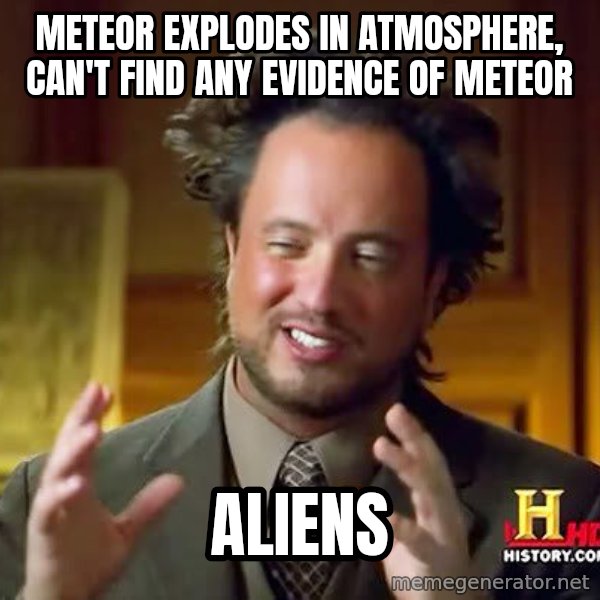Ancient Aliens meme: Meteor explodes in atmosphere, can't find any evidence of meteor / aliens