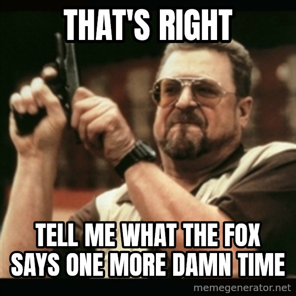 am i the only one around here meme: That's right / Tell me what the fox says one more damn time