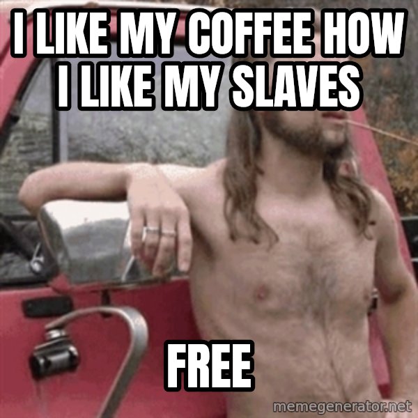 Almost Politically Correct Redneck meme: I Like My Coffee How I Like My Slaves / Free