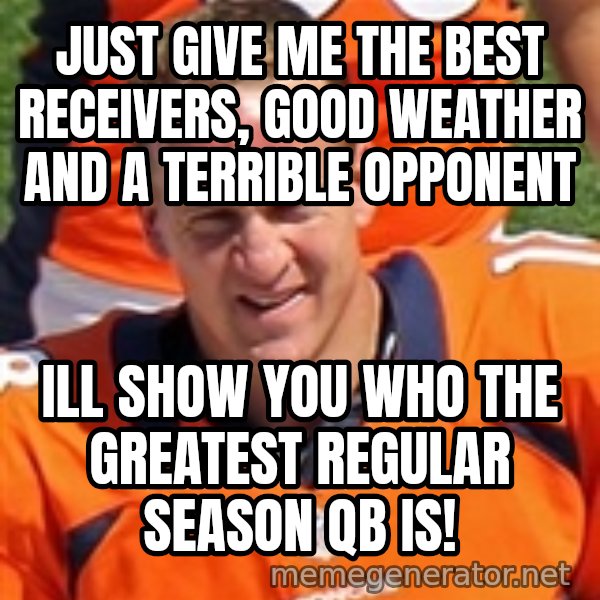 Peyton Manning 2 meme: just give me the best receivers, good weather and a terrible opponent / ill show you who the greatest regular season QB is!