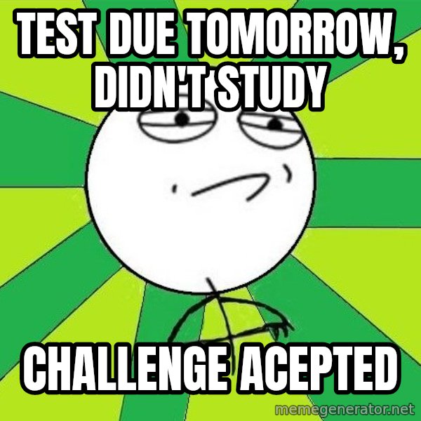 Challenge Accepted 2 meme: TEST DUE TOMORROW, DIDN'T STUDY / CHALLENGE ACEPTED