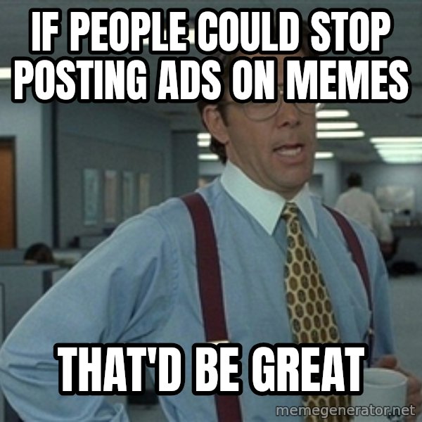 Bill Lumbergh meme: If people could stop posting ads on memes / That'd be great