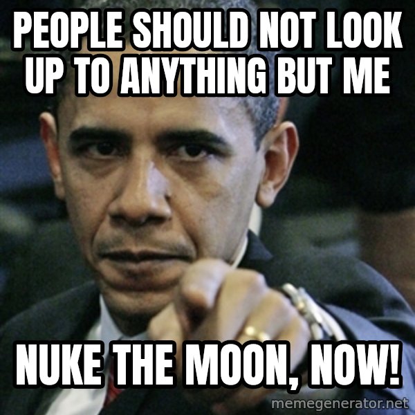 Pissed off Obama meme: people should not look up to anything but me / nuke the moon, now!