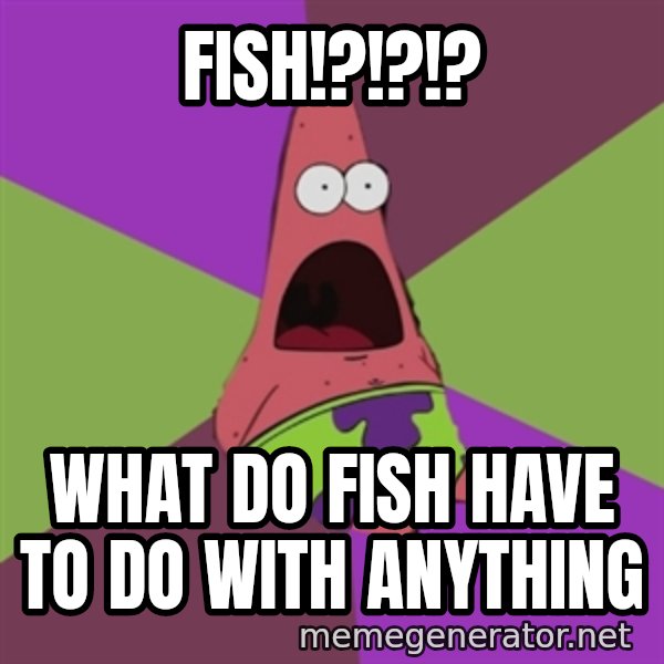 Surprised Patrick Star meme: FISH!?!?!? / what do FISH have to do with anything