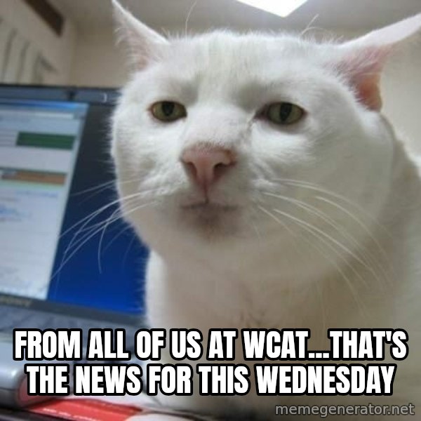 Serious Cat meme: from all of us at wcat...that's the news for this wednesday