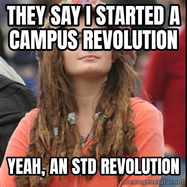 College Liberal meme: they say i started a campus revolution / yeah, an std revolution