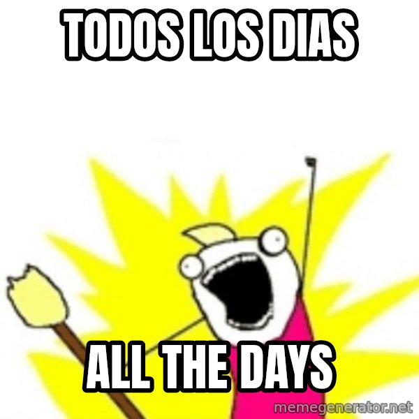 X ALL THE THINGS meme: Todos los dias / All the days