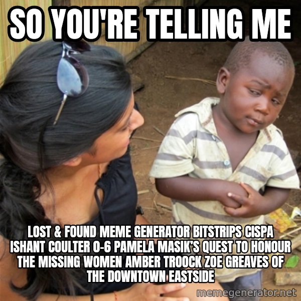 So You're Telling me meme: So You're Telling me / Lost & Found Meme Generator bitstrips cispa ishant coulter 0-6  Pamela Masik’s quest to honour the missing women AMBER TROOCK ZOE GREAVES of the Downtown Eastside