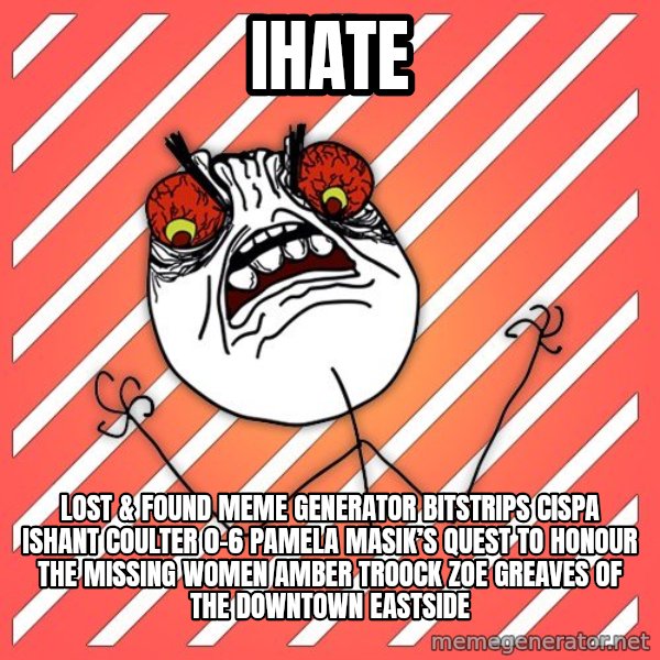 iHate meme: iHate / Lost & Found Meme Generator bitstrips cispa ishant coulter 0-6  Pamela Masik’s quest to honour the missing women AMBER TROOCK ZOE GREAVES of the Downtown Eastside