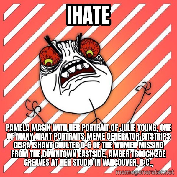 iHate meme: iHate / Pamela Masik with her portrait of Julie Young, one of many giant portraits Meme Generator bitstrips cispa ishant coulter 0-6  of the women missing from the Downtown Eastside, AMBER TROOCK ZOE GREAVES at her studio in Vancouver, B.C.,
