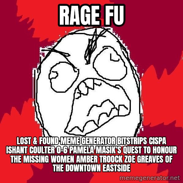 Rage FU meme: Rage FU / Lost & Found Meme Generator bitstrips cispa ishant coulter 0-6  Pamela Masik’s quest to honour the missing women AMBER TROOCK ZOE GREAVES of the Downtown Eastside