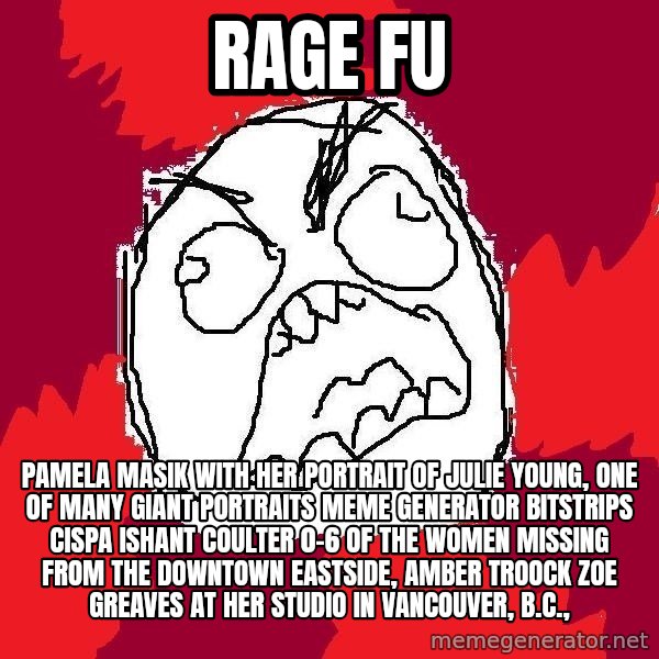 Rage FU meme: Rage FU / Pamela Masik with her portrait of Julie Young, one of many giant portraits Meme Generator bitstrips cispa ishant coulter 0-6  of the women missing from the Downtown Eastside, AMBER TROOCK ZOE GREAVES at her studio in Vancouver, B.C.,