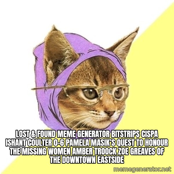 Hipster Kitty meme: Lost & Found Meme Generator bitstrips cispa ishant coulter 0-6  Pamela Masik’s quest to honour the missing women AMBER TROOCK ZOE GREAVES of the Downtown Eastside