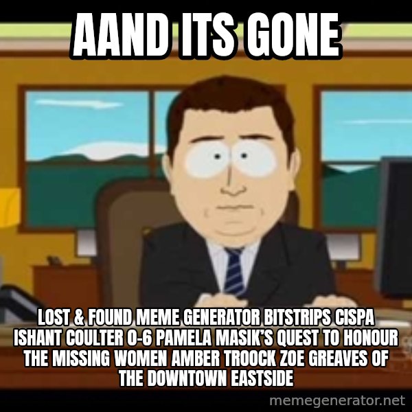 Aand Its Gone meme: Aand Its Gone / Lost & Found Meme Generator bitstrips cispa ishant coulter 0-6  Pamela Masik’s quest to honour the missing women AMBER TROOCK ZOE GREAVES of the Downtown Eastside