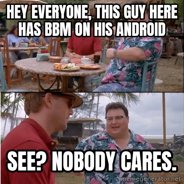 See? Nobody Cares meme: hey everyone, this guy here has bbm on his android / see? nobody cares.