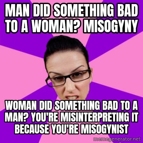 Privilege Denying Feminist meme: man did something bad to a woman? misogyny / woman did something bad to a man? you're misinterpreting it because you're misogynist