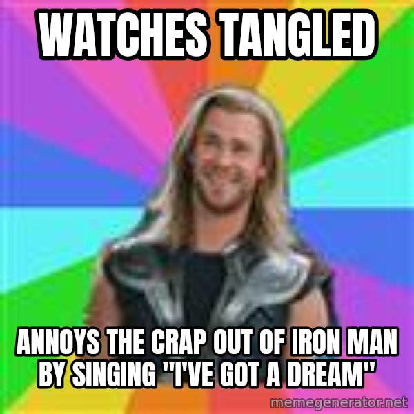 Overly Accepting Thor meme: watches tangled / annoys the crap out of iron man by singing "I've got a dream"