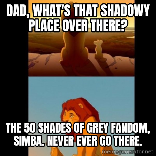 Lion King Shadowy Place meme: Dad, what's that shadowy place over there? / The 50 Shades of Grey fandom, Simba. Never ever go there.