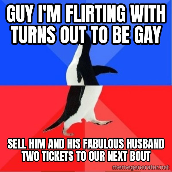 Socially Awkward to Awesome Penguin meme: guy i'm flirting with turns out to be gay / sell him and his fabulous husband two tickets to our next bout