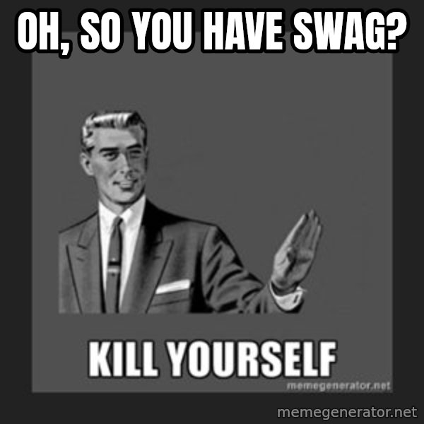 kill yourself guy meme: Oh, so you have SWAG?