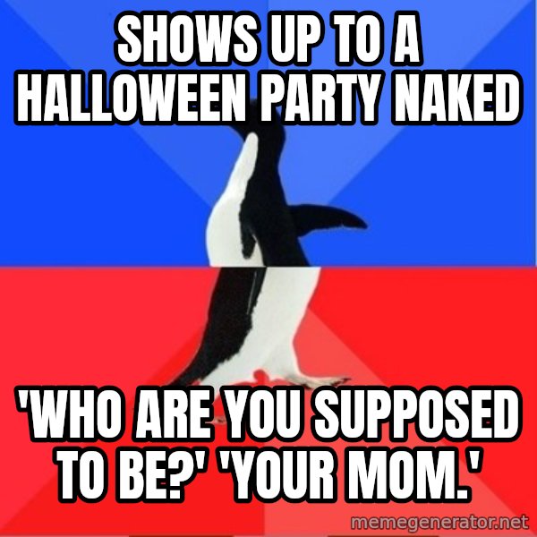 Socially Awkward to Awesome Penguin meme: shows up to a halloween party naked / 'who are you supposed to be?' 'your mom.'
