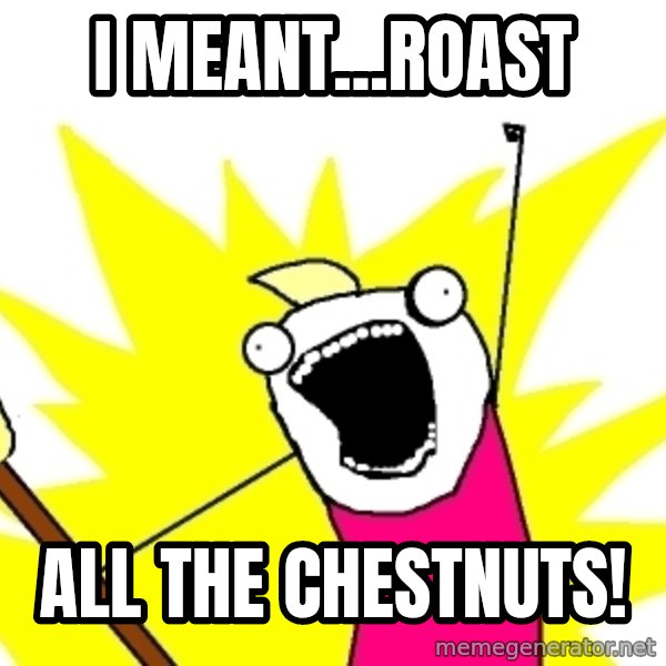 X ALL THE THINGS meme: i meant...roast / all the chestnuts!