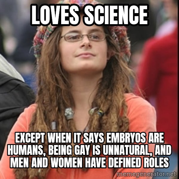 College Liberal meme: loves science / except when it says embryos are humans, being gay is unnatural, and men and women have defined roles