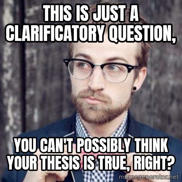 Scumbag Analytic Philosopher meme: This is just a clarificatory question, / you can't possibly think your thesis is true, right?