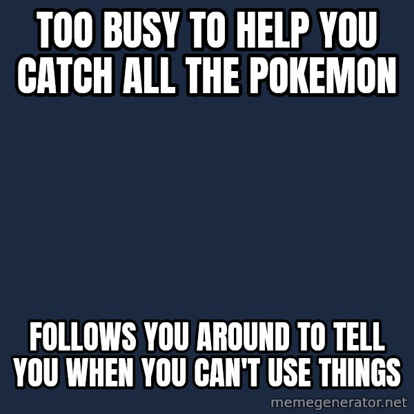 Professor Oak meme: Too busy to help you catch all the Pokemon / Follows you around to tell you when you can't use things