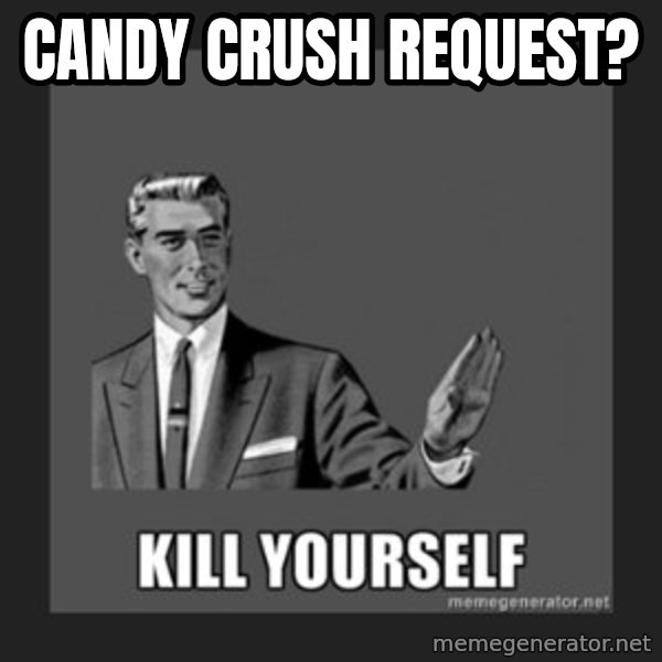 kill yourself guy meme: Candy Crush request?