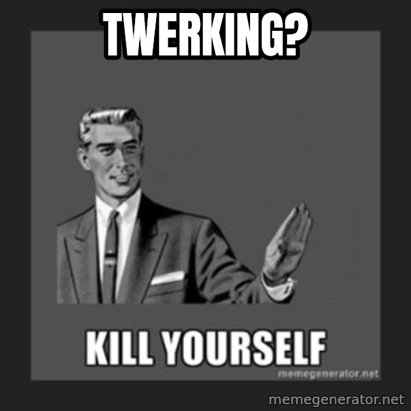 kill yourself guy meme: Twerking?