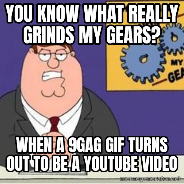 Grinds My Gears Peter Griffin meme: You know what really grinds my gears? / When a 9gag gif turns out to be a youtube video