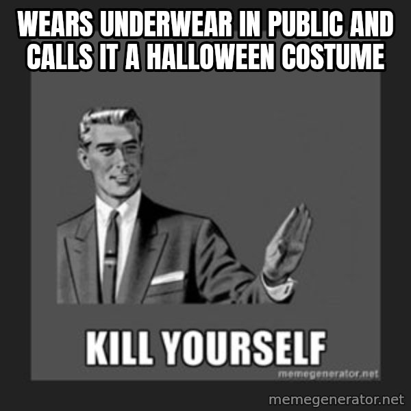 kill yourself guy meme: WEARS UNDERWEAR IN PUBLIC AND CALLS IT A HALLOWEEN COSTUME