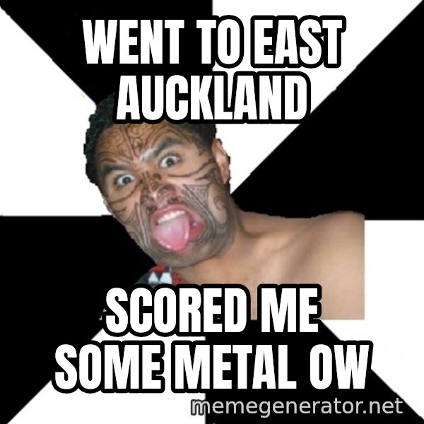 Maori Guy meme: went to east auckland / scored me some metal ow