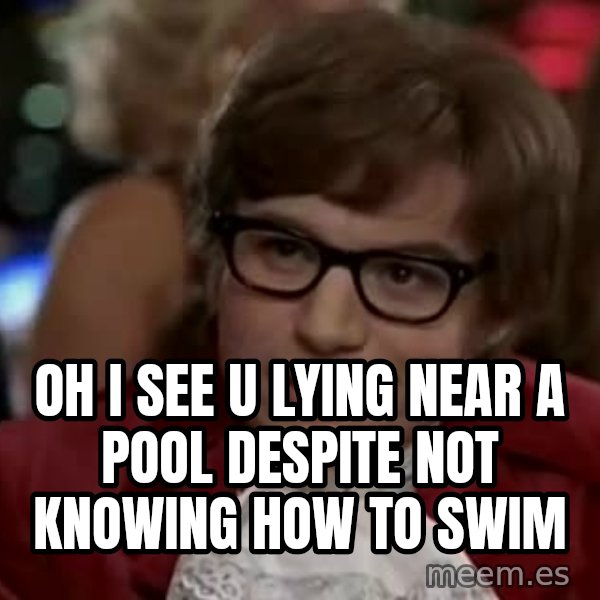 Austin Power meme: Oh i see u lying near a pool despite not knowing how to swim