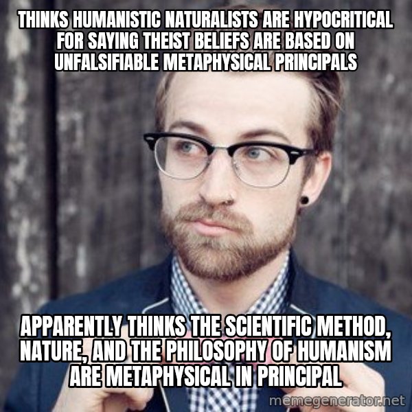 Scumbag Analytic Philosopher meme: Thinks Humanistic Naturalists are hypocritical for saying theist beliefs are based on unfalsifiable metaphysical principals / apparently thinks the scientific method, nature, and the philosophy of humanism are metaphysical in principal
