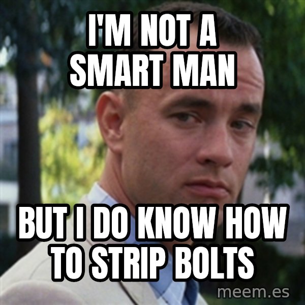 forrest gump meme: I'M not a smart man / but i do know how to strip bolts