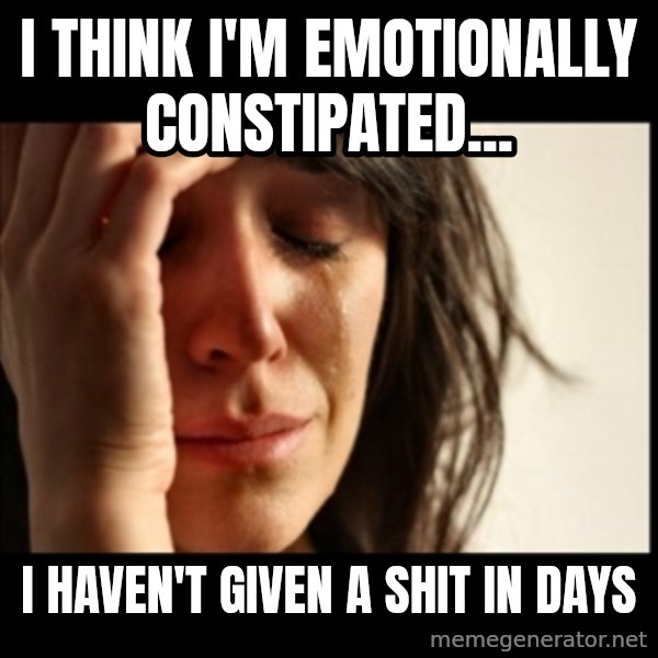First World Problems meme: I think I'm emotionally constipated... / I haven't given a shit in days