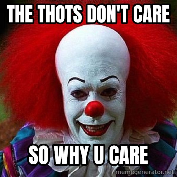 Pennywise the Clown meme: The Thots Don't Care / So Why U Care