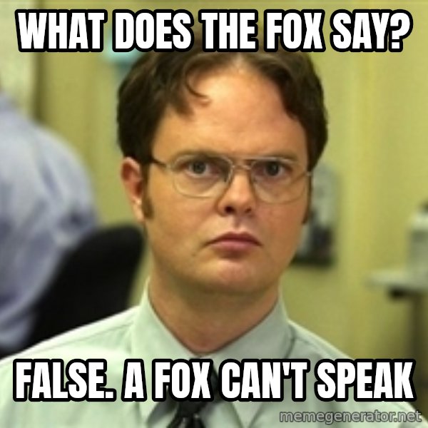 Dwight Schrute meme: What does the fox say? / False. A fox can't speak