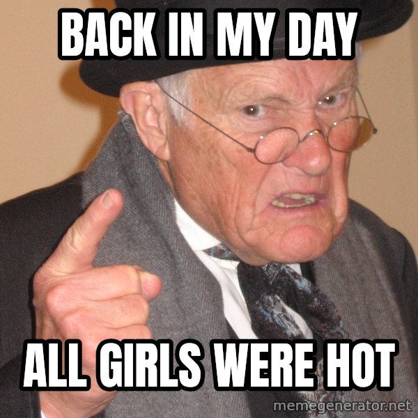 Angry Old Man meme: back in my day / all girls were hot