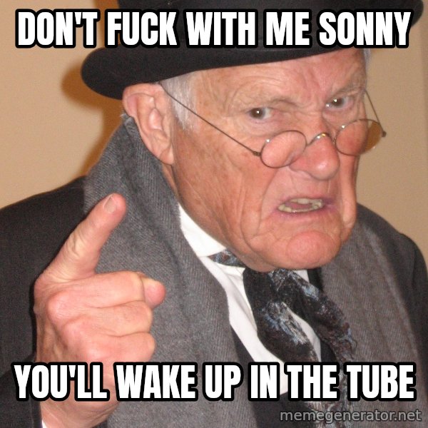 Angry Old Man meme: don't fuck with me sonny / you'll wake up in the tube
