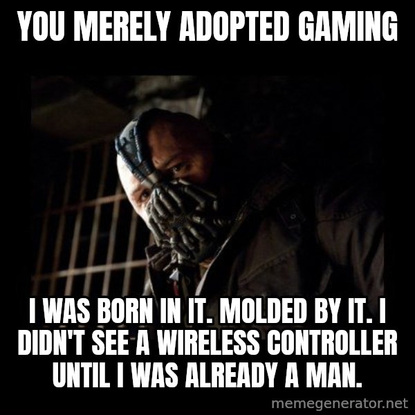 Bane meme: you merely adopted gaming / i was born in it. molded by it. i didn't see a wireless controller until i was already a man.