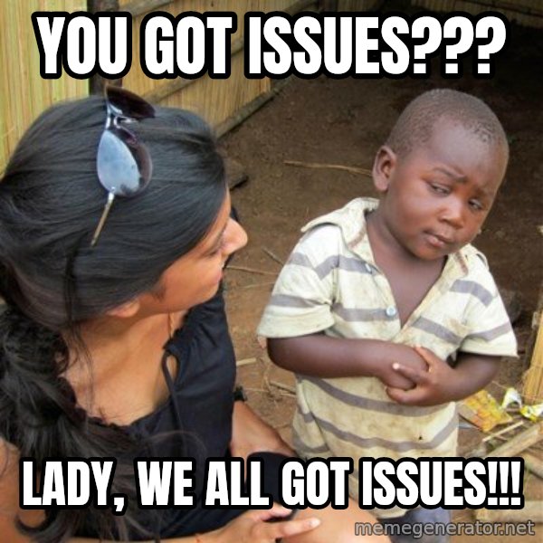 skeptical black kid meme: You got issues??? / Lady, we all got issues!!!