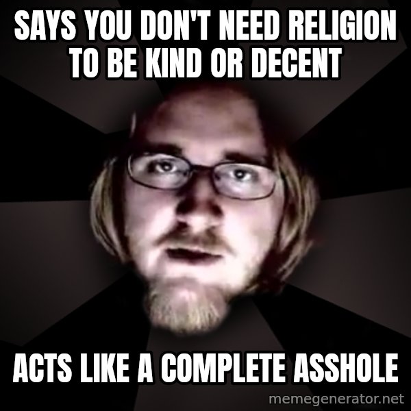 typical atheist meme: says you don't need religion to be kind or decent / acts like a complete asshole