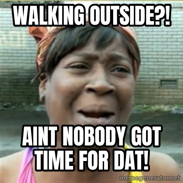 Ain't Nobody got time fo that meme: WALKING OUTSIDE?! / aint nobody got time for dat!